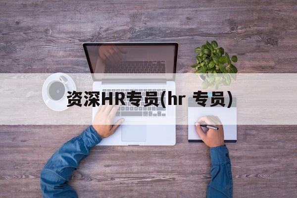 资深HR专员(hr 专员)